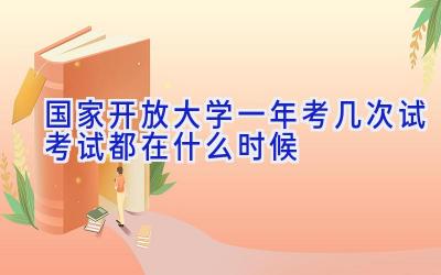 国家开放大学一年考几次试 考试都在什么时候