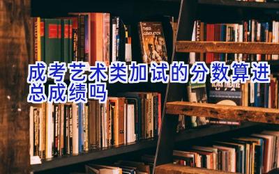 成考艺术类加试的分数算进总成绩吗