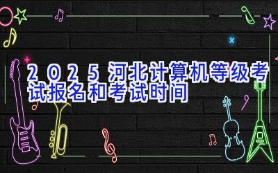 2025河北计算机等级考试报名和考试时间