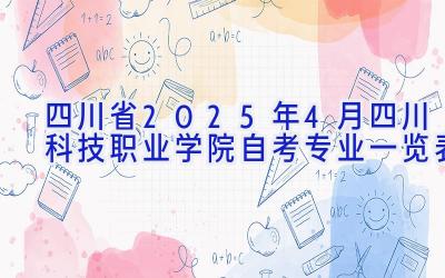 四川省2025年4月四川科技职业学院自考专业一览表