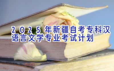 2025年新疆自考专科汉语言文学专业考试计划