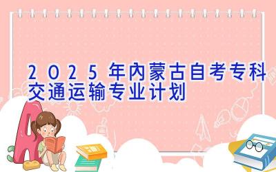 2025年内蒙古自考专科交通运输专业计划