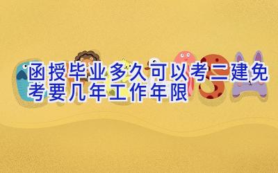 函授毕业多久可以考二建 免考要几年工作年限