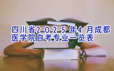 四川省2025年4月成都医学院自考专业一览表