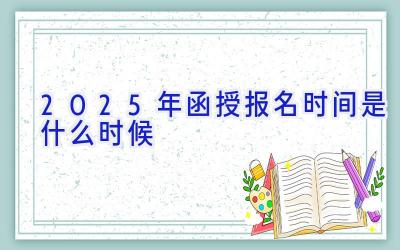 2025年函授报名时间是什么时候