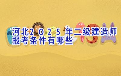 河北2025年二级建造师报考条件有哪些