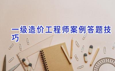 一级造价工程师案例答题技巧