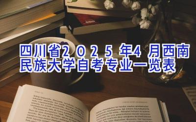 四川省2025年4月西南民族大学自考专业一览表