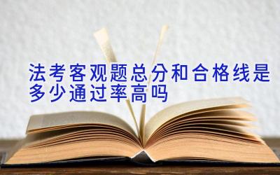 法考客观题总分和合格线是多少 通过率高吗