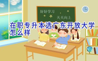 在职专升本选广东开放大学怎么样