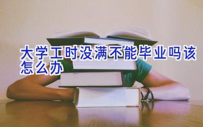 大学工时没满不能毕业吗 该怎么办