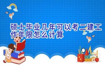 硕士毕业几年可以考二建 工作年限怎么计算