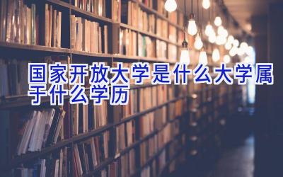 国家开放大学是什么大学 属于什么学历