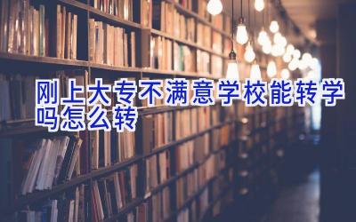 刚上大专不满意学校能转学吗 怎么转