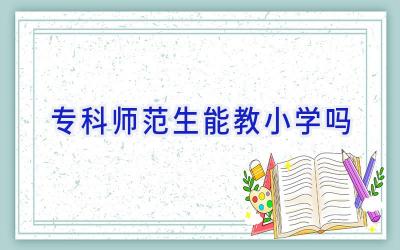 专科师范生能教小学吗