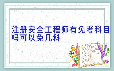 注册安全工程师有免考科目吗 可以免几科