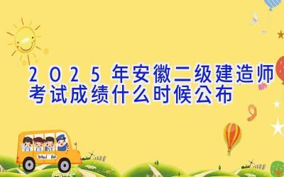 2025年安徽二级建造师考试成绩什么时候公布