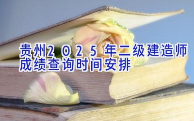 贵州2025年二级建造师成绩查询时间安排