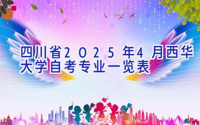 四川省2025年4月西华大学自考专业一览表