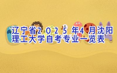 辽宁省2025年4月沈阳理工大学自考专业一览表