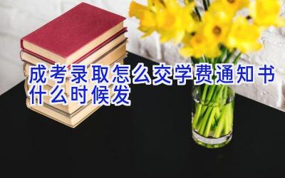 成考录取怎么交学费 通知书什么时候发