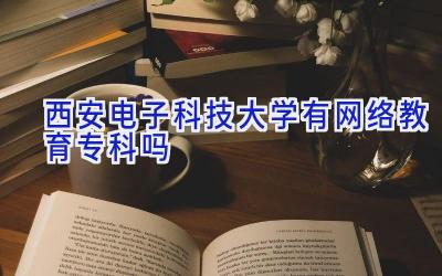 西安电子科技大学有网络教育专科吗