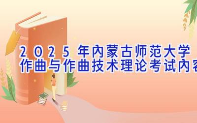 2025年内蒙古师范大学作曲与作曲技术理论考试内容