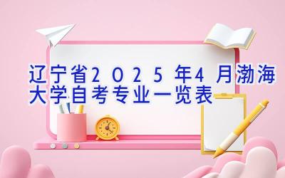 辽宁省2025年4月渤海大学自考专业一览表