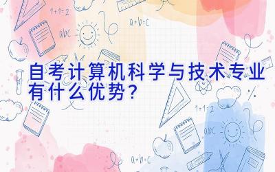 自考计算机科学与技术专业有什么优势？