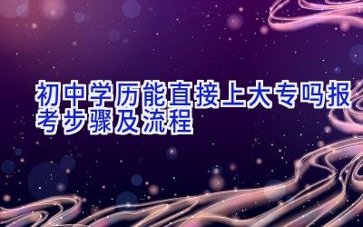 初中学历能直接上大专吗 报考步骤及流程