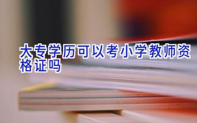 大专学历可以考小学教师资格证吗