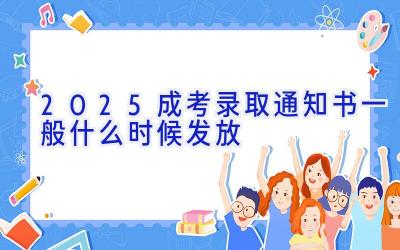 2025成考录取通知书一般什么时候发放