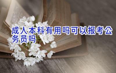 成人本科有用吗 可以报考公务员吗