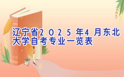 辽宁省2025年4月东北大学自考专业一览表