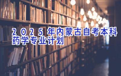 2025年内蒙古自考本科药学专业计划