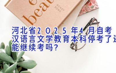 河北省2025年4月自考汉语言文学教育（本科）停考了还能继续考吗？