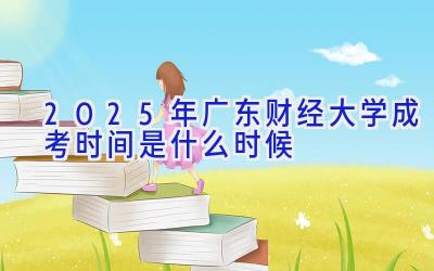 2025年广东财经大学成考时间是什么时候