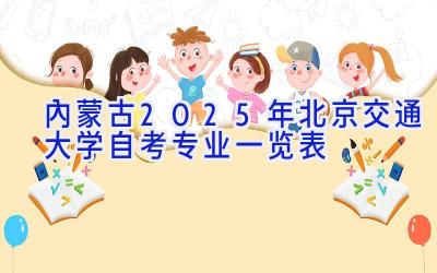 内蒙古2025年北京交通大学自考专业一览表