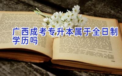 广西成考专升本属于全日制学历吗