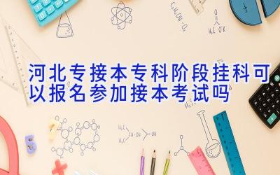 河北专接本专科阶段挂科可以报名参加接本考试吗