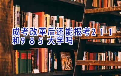 成考改革后还能报考211和985大学吗