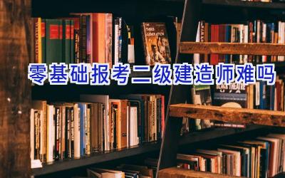 零基础报考二级建造师难吗