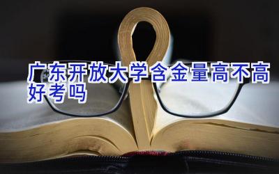 广东开放大学含金量高不高 好考吗