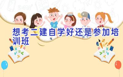 想考二建自学好还是参加培训班