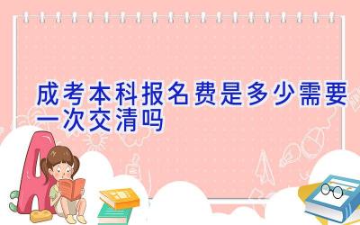 成考本科报名费是多少 需要一次交清吗