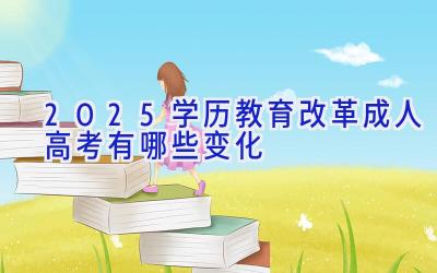 2025学历教育改革 成人高考有哪些变化