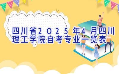 四川省2025年4月四川理工学院自考专业一览表