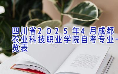 四川省2025年4月成都农业科技职业学院自考专业一览表