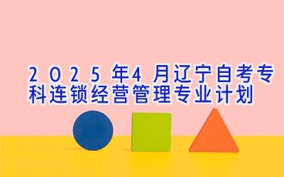 2025年4月辽宁自考专科连锁经营管理专业计划