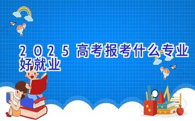 2025高考报考什么专业好就业